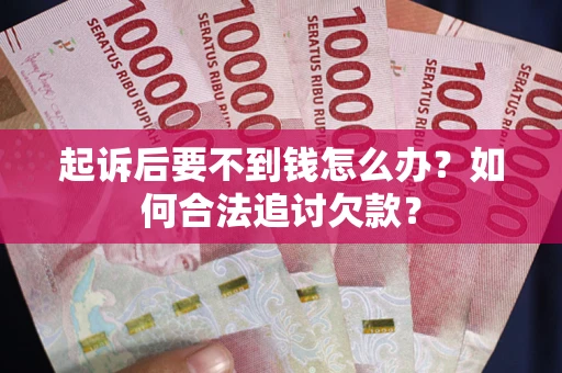 武汉起诉后要不到钱怎么办？如何合法追讨欠款？