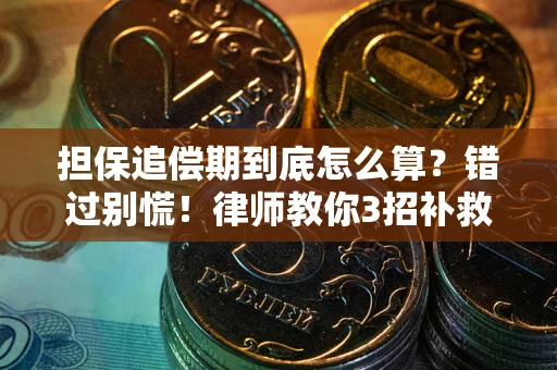 武汉担保追偿期到底怎么算？错过别慌！律师教你3招补救