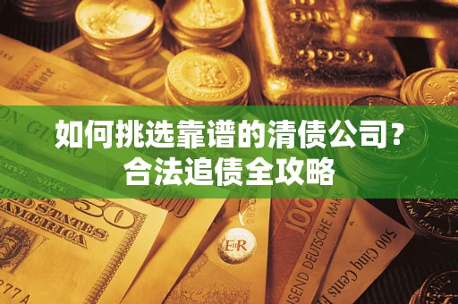 武汉如何挑选靠谱的清债公司？合法追债全攻略