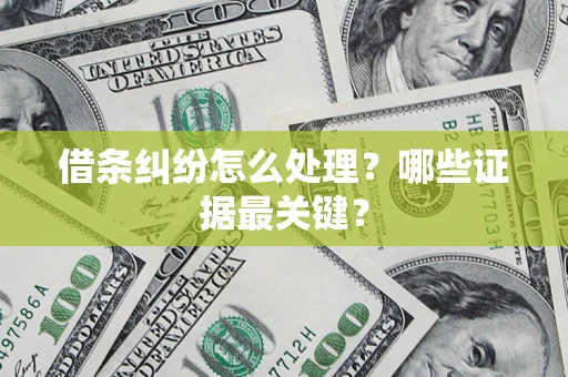 武汉借条纠纷怎么处理？哪些证据最关键？