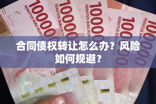 武汉合同债权转让怎么办？风险如何规避？