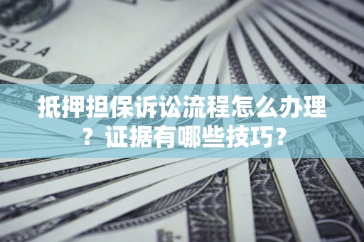 武汉抵押担保诉讼流程怎么办理？证据有哪些技巧？