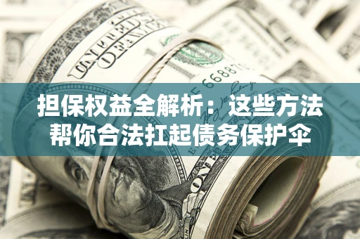 武汉担保权益全解析：这些方法帮你合法扛起债务保护伞