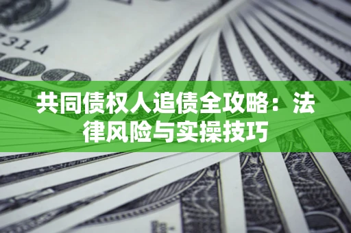 武汉共同债权人追债全攻略：法律风险与实操技巧