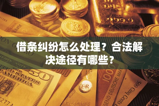 武汉借条纠纷怎么处理？合法解决途径有哪些？