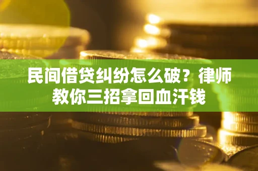 武汉民间借贷纠纷怎么破？律师教你三招拿回血汗钱