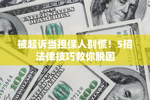 武汉被起诉当担保人别慌！5招法律技巧救你脱困