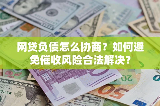 武汉网贷负债怎么协商？如何避免催收风险合法解决？