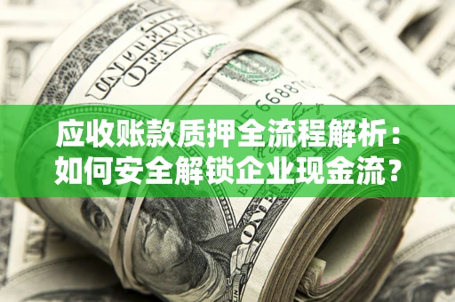 武汉应收账款质押全流程解析：如何安全解锁企业现金流？