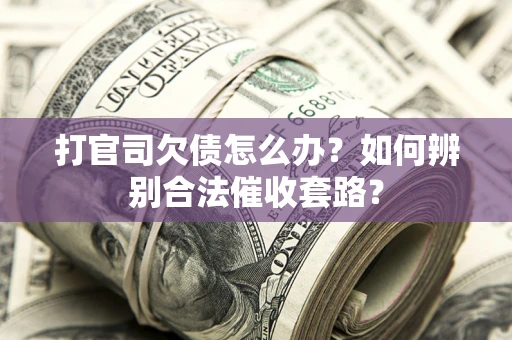 武汉打官司欠债怎么办？如何辨别合法催收套路？