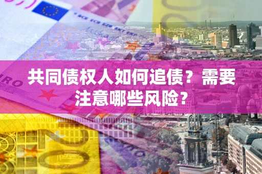 武汉共同债权人如何追债？需要注意哪些风险？