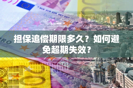 武汉担保追偿期限多久?如何避免超期失效? 武汉担保追偿期限多久?如何避免超期失效?