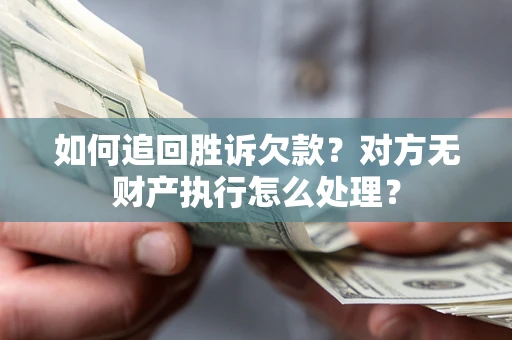 武汉如何追回胜诉欠款？对方无财产执行怎么处理？