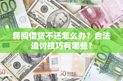 武汉民间借贷不还怎么办？合法追讨技巧有哪些？