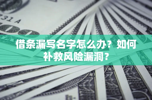 武汉借条漏写名字怎么办？如何补救风险漏洞？