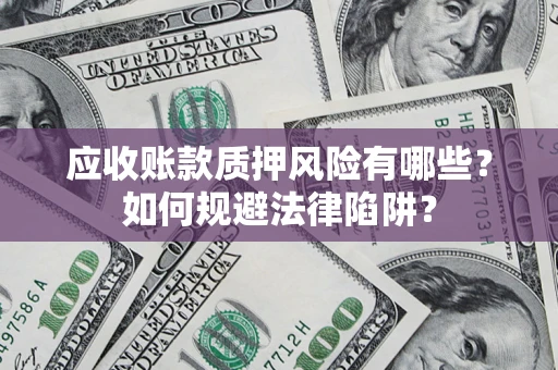 武汉应收账款质押风险有哪些？如何规避法律陷阱？