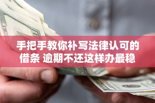 武汉手把手教你补写法律认可的借条 逾期不还这样办最稳妥