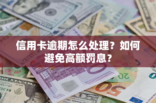 武汉信用卡逾期怎么处理？如何避免高额罚息？