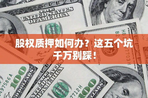 武汉股权质押如何办？这五个坑千万别踩！