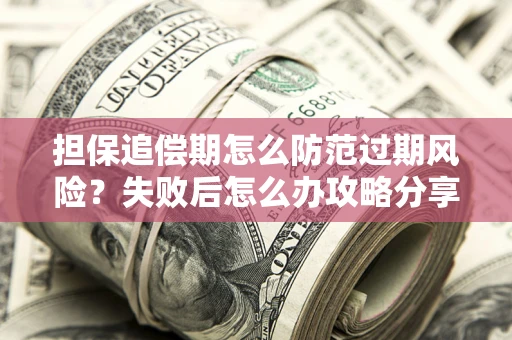 武汉担保追偿期怎么防范过期风险？失败后怎么办攻略分享