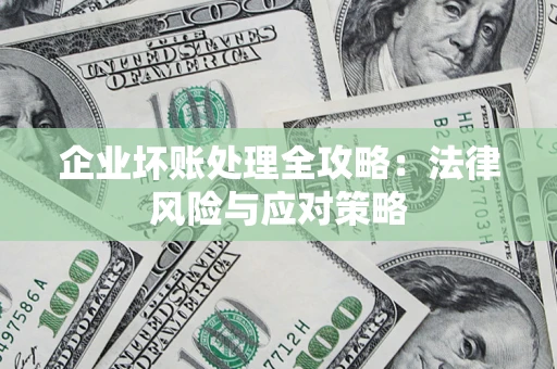武汉企业坏账处理全攻略：法律风险与应对策略