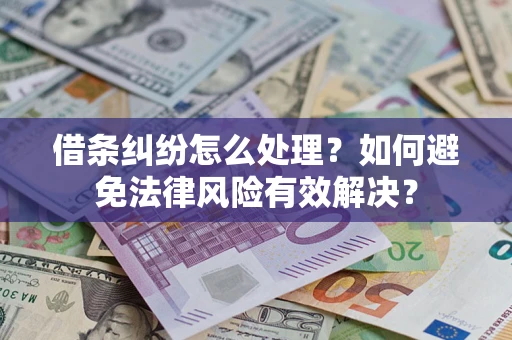 武汉借条纠纷怎么处理？如何避免法律风险有效解决？