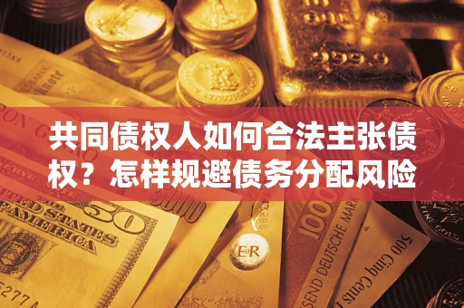 武汉共同债权人如何合法主张债权？怎样规避债务分配风险？