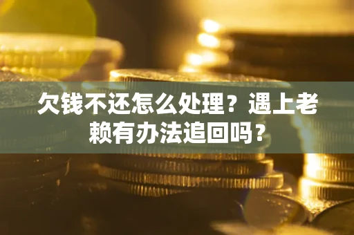 武汉欠钱不还怎么处理？遇上老赖有办法追回吗？