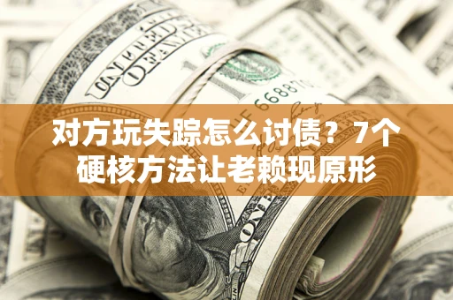 武汉对方玩失踪怎么讨债？7个硬核方法让老赖现原形