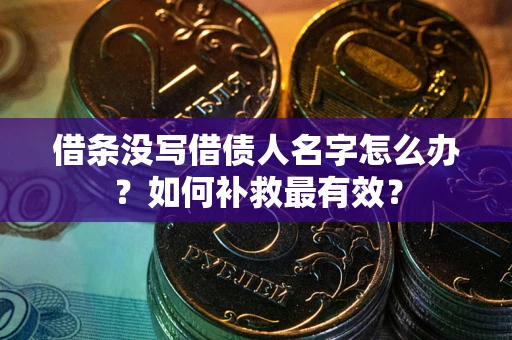 武汉借条没写借债人名字怎么办？如何补救最有效？