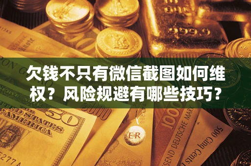 武汉欠钱不只有微信截图如何维权？风险规避有哪些技巧？