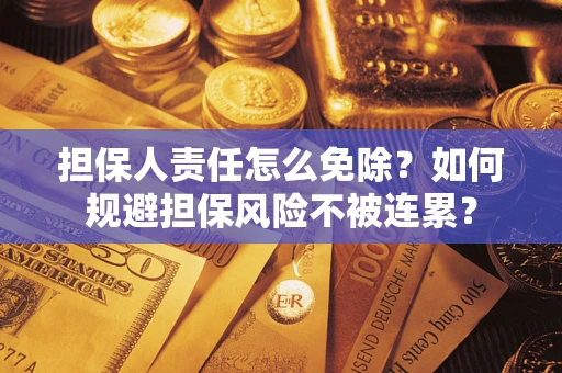 武汉担保人责任怎么免除？如何规避担保风险不被连累？