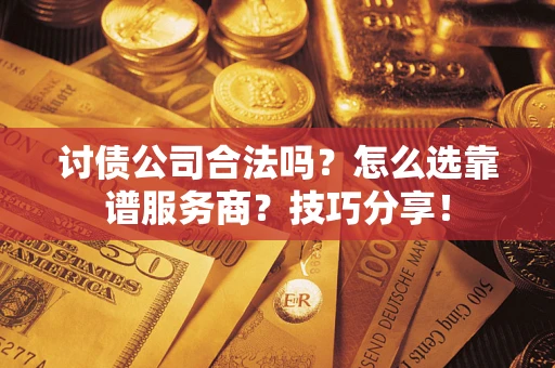 武汉讨债公司合法吗？怎么选靠谱服务商？技巧分享！