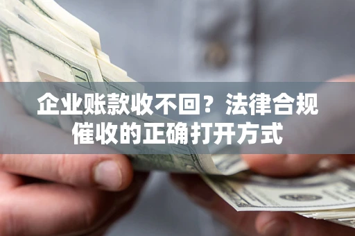 武汉企业账款收不回？法律合规催收的正确打开方式