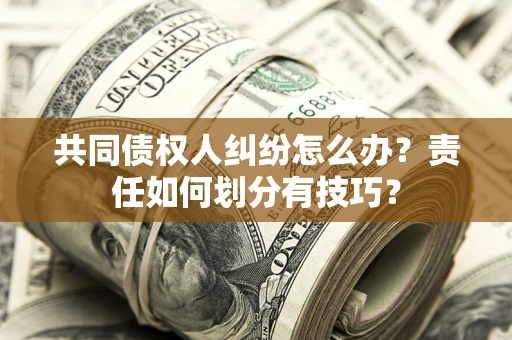 武汉共同债权人纠纷怎么办？责任如何划分有技巧？