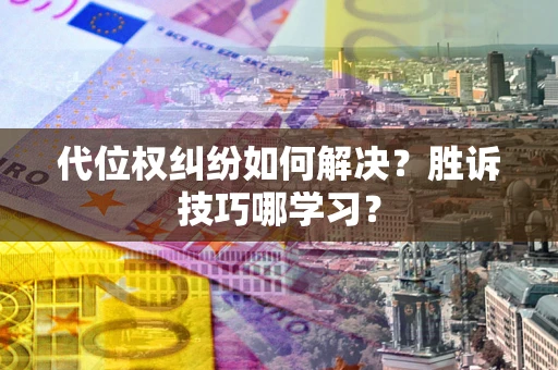 武汉代位权纠纷如何解决？胜诉技巧哪学习？