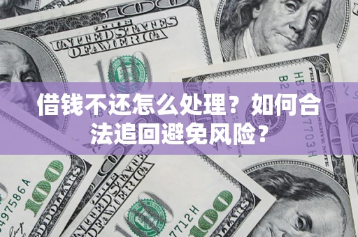 武汉借钱不还怎么处理？如何合法追回避免风险？