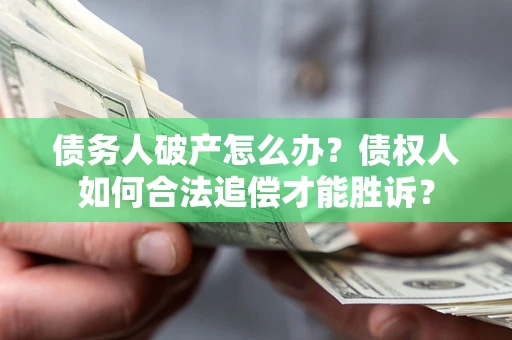 武汉债务人破产怎么办？债权人如何合法追偿才能胜诉？