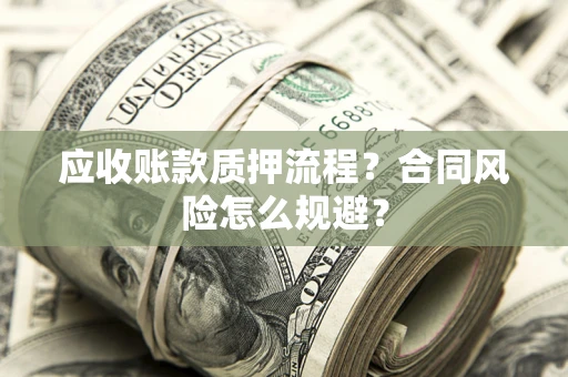 武汉应收账款质押流程？合同风险怎么规避？