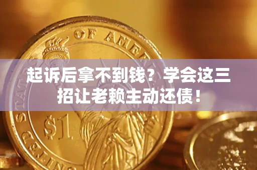 武汉起诉后拿不到钱？学会这三招让老赖主动还债！