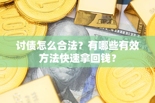 武汉讨债怎么合法？有哪些有效方法快速拿回钱？