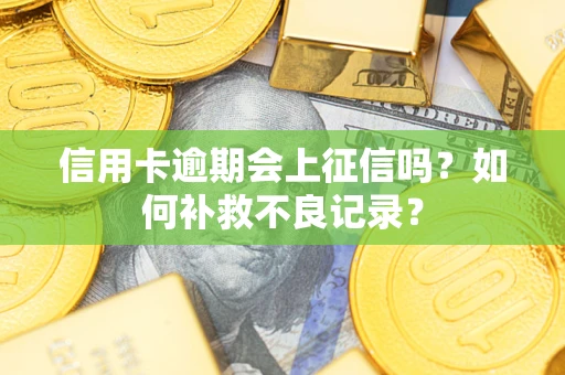 武汉信用卡逾期会上征信吗？如何补救不良记录？