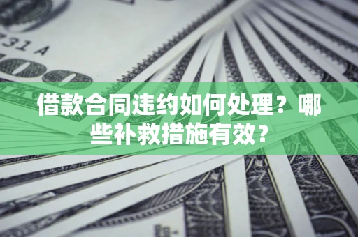 武汉借款合同违约如何处理？哪些补救措施有效？