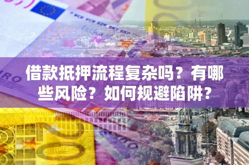 武汉借款抵押流程复杂吗？有哪些风险？如何规避陷阱？