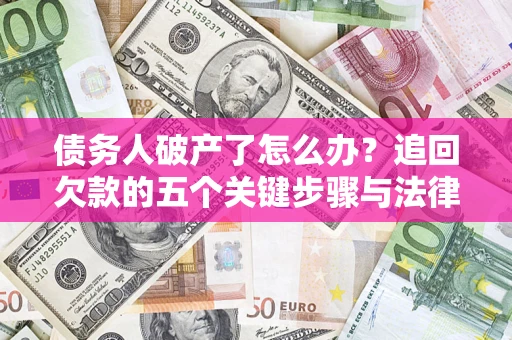 武汉债务人破产了怎么办？追回欠款的五个关键步骤与法律策略