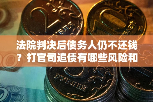 武汉法院判决后债务人仍不还钱？打官司追债有哪些风险和技巧？