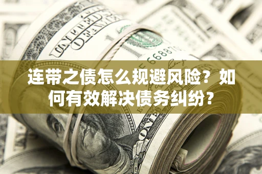 武汉连带之债怎么规避风险？如何有效解决债务纠纷？