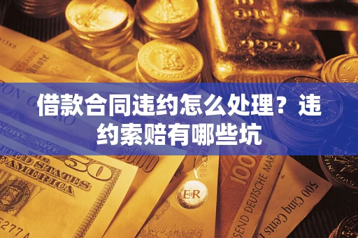 武汉借款合同违约怎么处理？违约索赔有哪些坑