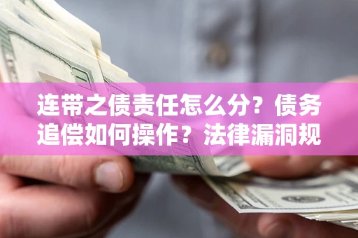 武汉连带之债责任怎么分？债务追偿如何操作？法律漏洞规避指南