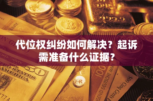 武汉代位权纠纷如何解决？起诉需准备什么证据？